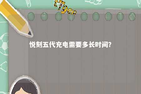 悦刻五代充电需要多长时间？ 